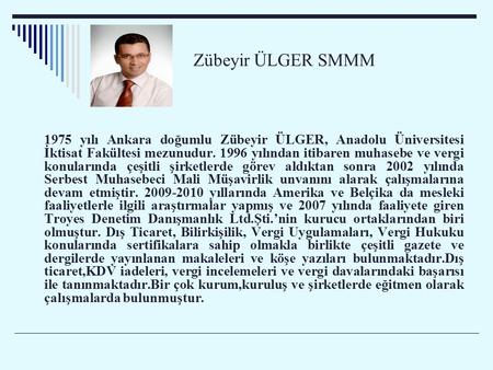 Zübeyir ÜLGER SMMM 1975 yılı Ankara doğumlu Zübeyir ÜLGER, Anadolu Üniversitesi İktisat Fakültesi mezunudur. 1996 yılından itibaren muhasebe ve vergi konularında.