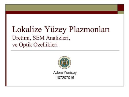 Lokalize Yüzey Plazmonları Üretimi, SEM Analizleri, ve Optik Özellikleri Adem Yenisoy 107207016.