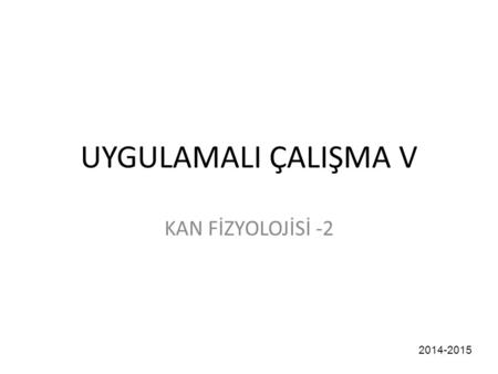UYGULAMALI ÇALIŞMA V KAN FİZYOLOJİSİ -2 2014-2015.