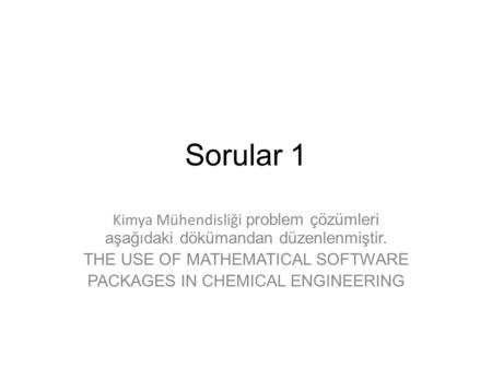 Sorular 1 Kimya Mühendisliği problem çözümleri aşağıdaki dökümandan düzenlenmiştir. THE USE OF MATHEMATICAL SOFTWARE PACKAGES IN CHEMICAL ENGINEERING.