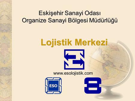 Eskişehir Sanayi Odası Organize Sanayi Bölgesi Müdürlüğü Lojistik Merkezi www.esolojistik.com.