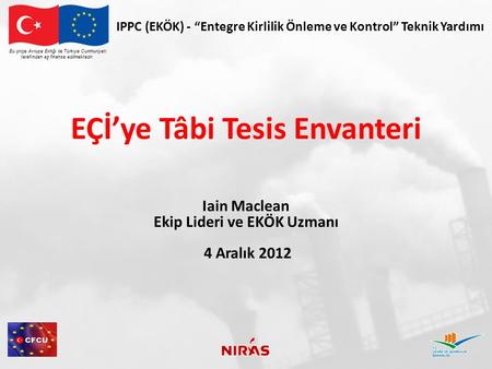 Bu proje Avrupa Birliği ile Türkiye Cumhuriyeti tarafından eş finanse edilmektedir. IPPC (EKÖK) - “Entegre Kirlilik Önleme ve Kontrol” Teknik Yardımı EÇİ’ye.
