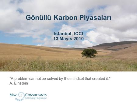 Gönüllü Karbon Piyasaları Istanbul, ICCI 13 Mayıs 2010 “A problem cannot be solved by the mindset that created it. A. Einstein.