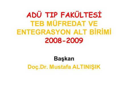 ADÜ TIP FAKÜLTESİ TEB MÜFREDAT VE ENTEGRASYON ALT BİRİMİ 2008-2009 Başkan Doç.Dr. Mustafa ALTINIŞIK.
