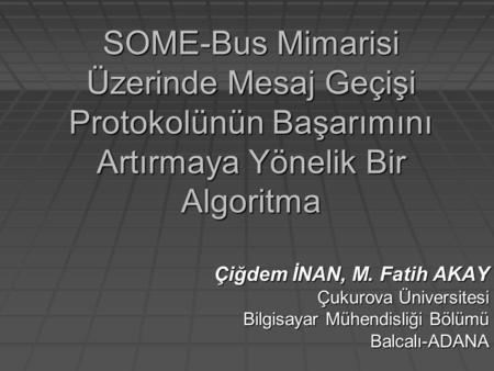 SOME-Bus Mimarisi Üzerinde Mesaj Geçişi Protokolünün Başarımını Artırmaya Yönelik Bir Algoritma Çiğdem İNAN, M. Fatih AKAY Çukurova Üniversitesi Bilgisayar.
