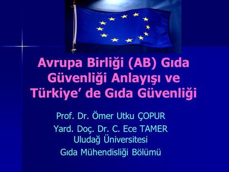 Avrupa Birliği (AB) Gıda Güvenliği Anlayışı ve Türkiye’ de Gıda Güvenliği Prof. Dr. Ömer Utku ÇOPUR Yard. Doç. Dr. C. Ece TAMER Uludağ Üniversitesi Gıda.
