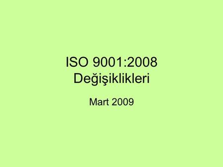 ISO 9001:2008 Değişiklikleri Mart 2009. Madde No ve Değişiklikler Madde 1.2 “ürünün veya kuruluşun yapısı gereği bu standardın bir veya birkaç maddesinin.