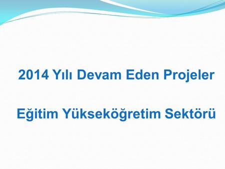 2014 Yılı Devam Eden Projeler Eğitim Yükseköğretim Sektörü.