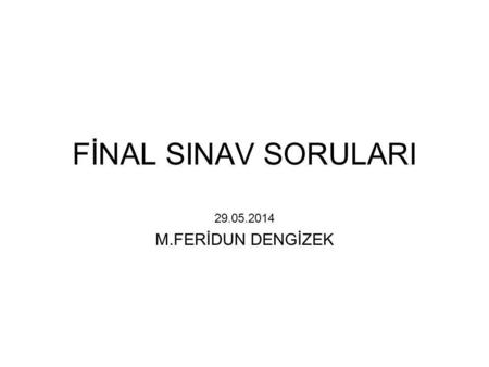 FİNAL SINAV SORULARI 29.05.2014 M.FERİDUN DENGİZEK.