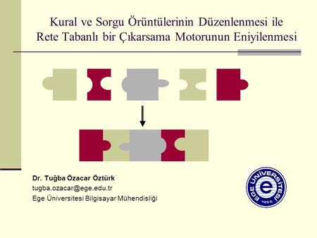 Kural ve Sorgu Örüntülerinin Düzenlenmesi ile Rete Tabanlı bir Çıkarsama Motorunun Eniyilenmesi Dr. Tuğba Özacar Öztürk tugba.ozacar@ege.edu.tr Ege Üniversitesi.
