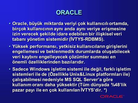 ORACLE Oracle, büyük miktarda veriyi çok kullanıcılı ortamda, birçok kullanıcının aynı anda aynı veriye erişmesine izin verecek şekilde idare edebilen.