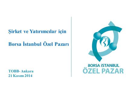Şirket ve Yatırımcılar için Borsa İstanbul Özel Pazarı TOBB- Ankara 21 Kasım 2014.