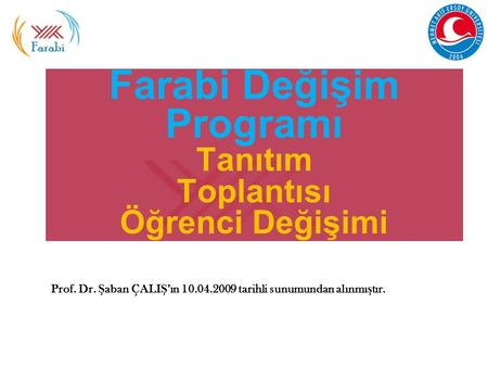 Farabi Değişim Programı Tanıtım Toplantısı Öğrenci Değişimi Prof. Dr. Ş aban ÇALI Ş ’ın 10.04.2009 tarihli sunumundan alınmı ş tır.