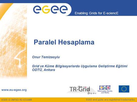 EGEE-II INFSO-RI-031688 Enabling Grids for E-sciencE www.eu-egee.org EGEE and gLite are registered trademarks Paralel Hesaplama Onur Temizsoylu Grid ve.