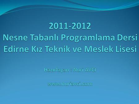 2011-2012 Nesne Tabanlı Programlama Dersi Edirne Kız Teknik ve Meslek Lisesi Hazırlayan : Nuri AVCI www.nuriavci.com.