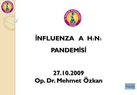 İNFLUENZA A H1N1 PANDEMİSİ 27.10.2009 Op. Dr. Mehmet Özkan.