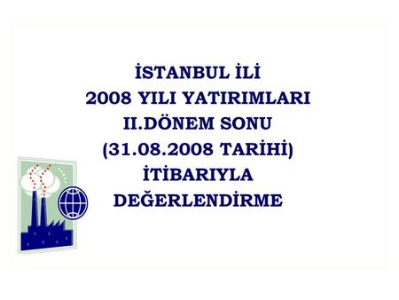 İSTANBUL İLİ 2008 YILI YATIRIMLARI II.DÖNEM SONU (31.08.2008 TARİHİ) İTİBARIYLA DEĞERLENDİRME.