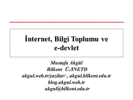 Mustafa Akgül Bilkent Ü./INETD akgul.web.tr/yazilar/, akgul.bilkent.edu.tr blog.akgul.web.tr İnternet, Bilgi Toplumu ve e-devlet.