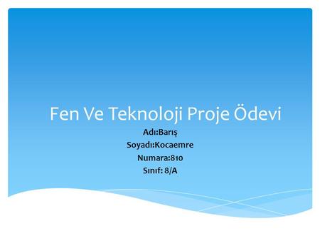 Fen Ve Teknoloji Proje Ödevi Adı:Barış Soyadı:Kocaemre Numara:810 Sınıf: 8/A.