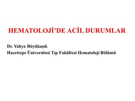 HEMATOLOJİ’DE ACİL DURUMLAR Dr. Yahya Büyükaşık Hacettepe Üniversitesi Tıp Fakültesi Hematoloji Bölümü.