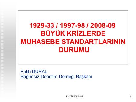 FATİH DURAL1 1929-33 / 1997-98 / 2008-09 BÜYÜK KRİZLERDE MUHASEBE STANDARTLARININ DURUMU Fatih DURAL Bağımsız Denetim Derneği Başkanı.