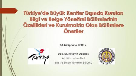 Türkiye'de Büyük Kentler Dışında Kurulan Bilgi ve Belge Yönetimi Bölümlerinin Özellikleri ve Kurulmakta Olan Bölümlere Öneriler 50.Kütüphane Haftası Doç.