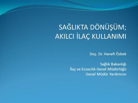 SAĞLIKTA DÖNÜŞÜM; AKILCI İLAÇ KULLANIMI Doç. Dr. Hanefi Özbek