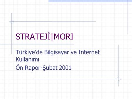 STRATEJİ|MORI Türkiye’de Bilgisayar ve Internet Kullanımı Ön Rapor-Şubat 2001.
