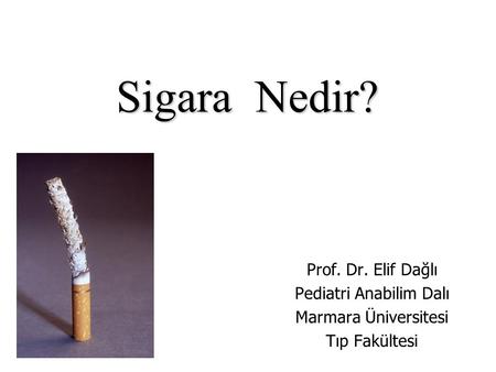 Sigara Nedir? Prof. Dr. Elif Dağlı Pediatri Anabilim Dalı Marmara Üniversitesi Tıp Fakültesi.