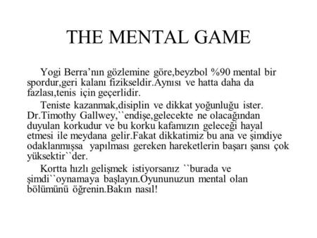 THE MENTAL GAME Yogi Berra’nın gözlemine göre,beyzbol %90 mental bir spordur,geri kalanı fizikseldir.Aynısı ve hatta daha da fazlası,tenis için geçerlidir.