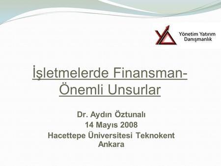 İşletmelerde Finansman- Önemli Unsurlar Dr. Aydın Öztunalı 14 Mayıs 2008 Hacettepe Üniversitesi Teknokent Ankara.