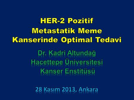 HER-2 Pozitif Metastatik Meme Kanserinde Optimal Tedavi Dr. Kadri Altundağ Hacettepe Üniversitesi Kanser Enstitüsü 28 Kasım 2013, Ankara.