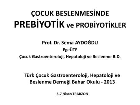 ÇOCUK BESLENMESİNDE PREBİYOTİK ve PROBİYOTİKLER Prof. Dr. Sema AYDOĞDU EgeÜTF Çocuk Gastroenteroloji, Hepatoloji ve Beslenme B.D. Türk Çocuk Gastroenteroloji,