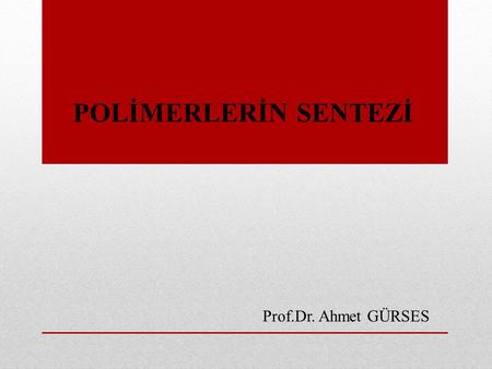POLİMERLERİN SENTEZİ Prof.Dr. Ahmet GÜRSES.