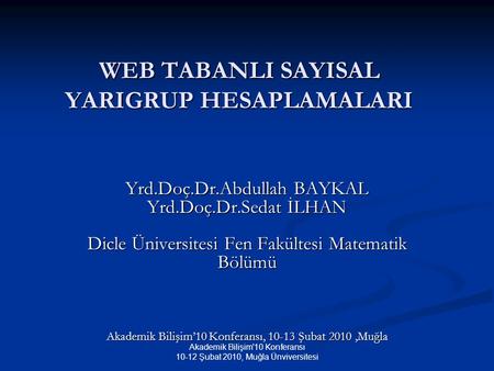 Akademik Bilişim'10 Konferansı 10-12 Şubat 2010, Muğla Ünviversitesi WEB TABANLI SAYISAL YARIGRUP HESAPLAMALARI Yrd.Doç.Dr.Abdullah BAYKAL Yrd.Doç.Dr.Sedat.