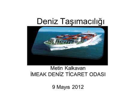 Metin Kalkavan İMEAK DENİZ TİCARET ODASI 9 Mayıs 2012