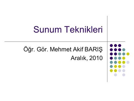 Sunum Teknikleri Öğr. Gör. Mehmet Akif BARIŞ Aralık, 2010.