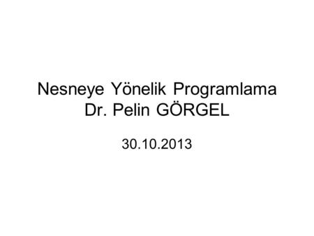 Nesneye Yönelik Programlama Dr. Pelin GÖRGEL