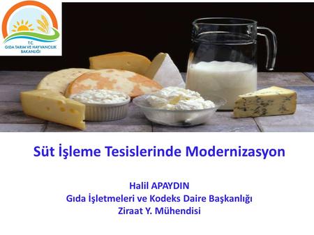 Süt İşleme Tesislerinde Modernizasyon Halil APAYDIN Gıda İşletmeleri ve Kodeks Daire Başkanlığı Ziraat Y. Mühendisi.