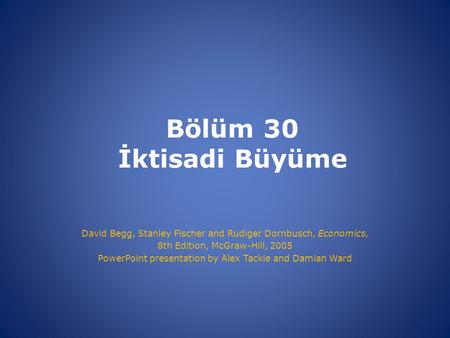 Bölüm 30 İktisadi Büyüme David Begg, Stanley Fischer and Rudiger Dornbusch, Economics, 8th Edition, McGraw-Hill, 2005 PowerPoint presentation by Alex Tackie.