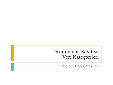 Terminolojik Kayıt ve Veri Kategorileri Doç. Dr. Ender Ateşman.
