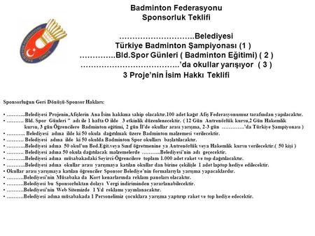 Badminton Federasyonu Sponsorluk Teklifi ………………………..Belediyesi Türkiye Badminton Şampiyonası (1 ) …………..Bld.Spor Günleri ( Badminton Eğitimi) ( 2 ) ………………………………..’da.