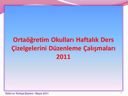 Ortaöğretim Okulları Haftalık Ders Çizelgelerini Düzenleme Çalışmaları 2011 Talim ve Terbiye Dairesi - Mayıs 2011.