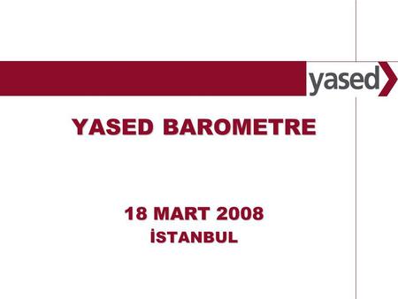 1 www.yased.org.tr YASED BAROMETRE 18 MART 2008 İSTANBUL.