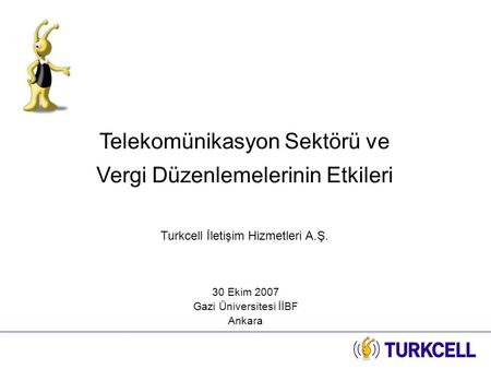 Telekomünikasyon Sektörü ve Vergi Düzenlemelerinin Etkileri Turkcell İletişim Hizmetleri A.Ş. 30 Ekim 2007 Gazi Üniversitesi İİBF Ankara.