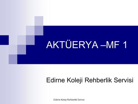 Edirne Koleji Rehberlik Servisi AKTÜERYA –MF 1 Edirne Koleji Rehberlik Servisi.