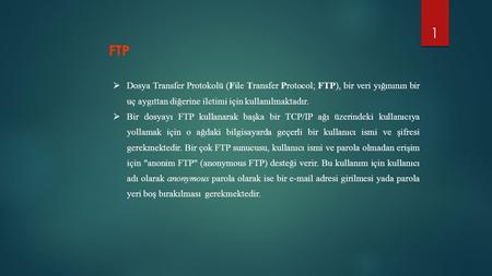 FTP Dosya Transfer Protokolü (File Transfer Protocol; FTP), bir veri yığınının bir uç aygıttan diğerine iletimi için kullanılmaktadır. Bir dosyayı FTP.