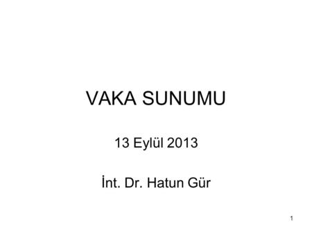 VAKA SUNUMU 13 Eylül 2013 İnt. Dr. Hatun Gür.