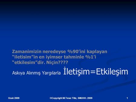 Ocak 2009 1©Copyright M.Tınaz Titiz, SMUH®. 2009 Askıya Alınmış Yargılarla İletişim=Etkileşim Zamanimizin neredeyse %90’ini kaplayan “iletisim”in en iyimser.