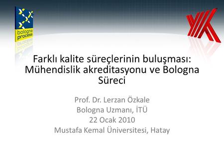 Farklı kalite süreçlerinin buluşması: Mühendislik akreditasyonu ve Bologna Süreci Prof. Dr. Lerzan Özkale Bologna Uzmanı, İTÜ 22 Ocak 2010 Mustafa Kemal.